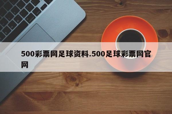 500彩票网足球资料.500足球彩票网官网
